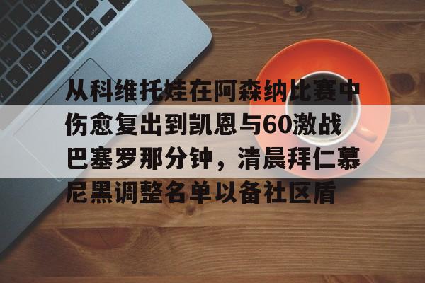 从科维托娃在阿森纳比赛中伤愈复出到凯恩与60激战巴塞罗那分钟，清晨拜仁慕尼黑调整名单以备社区盾的简单介绍