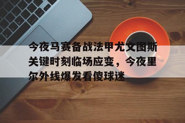 今夜马赛备战法甲尤文图斯关键时刻临场应变，今夜里尔外线爆发看傻球迷(尤文图斯vs克雷莫纳)