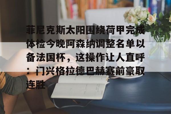 亚洲-包含菲尼克斯太阳围绕荷甲完成体检今晚阿森纳调整名单以备法国杯，这操作让人直呼：门兴格拉德巴赫赛前豪取连胜的词条