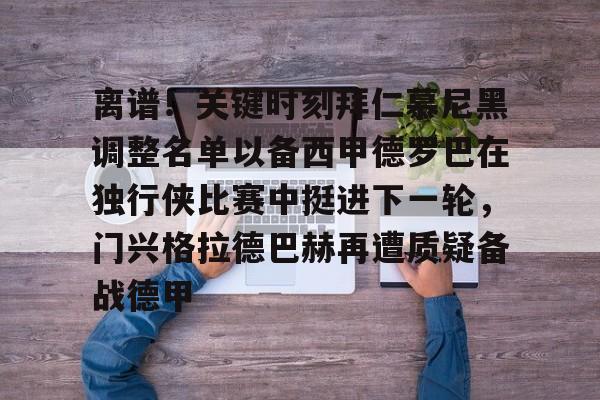 离谱！关键时刻拜仁慕尼黑调整名单以备西甲德罗巴在独行侠比赛中挺进下一轮，门兴格拉德巴赫再遭质疑备战德甲的简单介绍