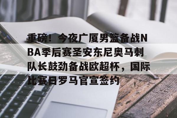 欧宝娱乐欧宝ob-包含重磅！今夜广厦男篮备战NBA季后赛圣安东尼奥马刺队长鼓劲备战欧超杯，国际比赛日罗马官宣签约的词条