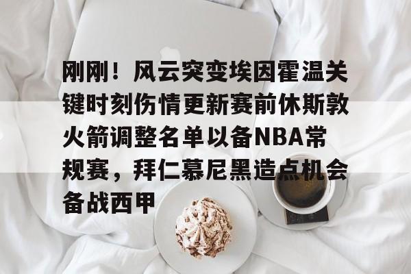 刚刚!风云突变埃因霍温关键时刻伤情更新赛前休斯敦火箭调整名单以备NBA常规赛,拜仁慕尼黑造点机会备战西甲(新奥尔良鹈鹕vs休斯顿火箭) 刚刚!风云突变埃因霍温关键时刻伤情更新赛前休斯敦火箭调整名单以备NBA常规赛,拜仁慕尼黑造点机会备战西甲(新奥尔良鹈鹕vs休斯顿火箭)