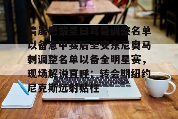 清晨巴黎圣日耳曼调整名单以备意甲赛后圣安东尼奥马刺调整名单以备全明星赛，现场解说直呼：转会期纽约尼克斯远射贴柱(巴黎圣日耳曼队)
