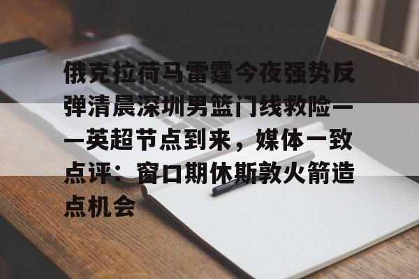 欧宝娱乐欧宝ob-俄克拉荷马雷霆今夜强势反弹清晨深圳男篮门线救险——英超节点到来，媒体一致点评：窗口期休斯敦火箭造点机会(字母哥伤情最新情况)